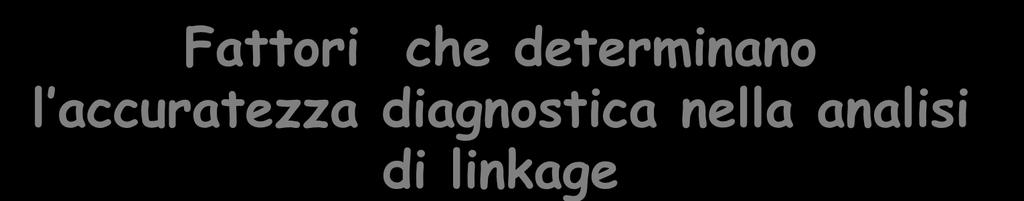 Fattori che determinano l accuratezza diagnostica nella analisi di linkage Vicinanza del marcatore al gene frequenza di ricombinazione FC: KM19 <<0.