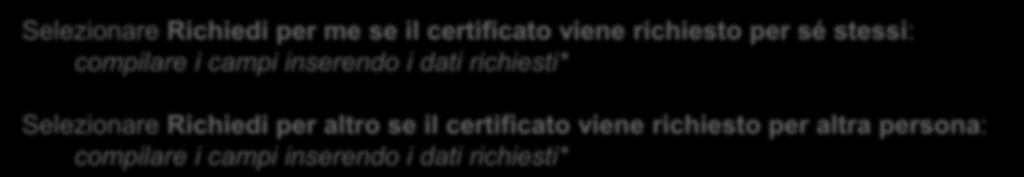 Selezionare Richiedi per me se il certificato viene richiesto per sé stessi: compilare i campi inserendo i dati richiesti* Selezionare Richiedi per altro se il certificato viene richiesto per altra