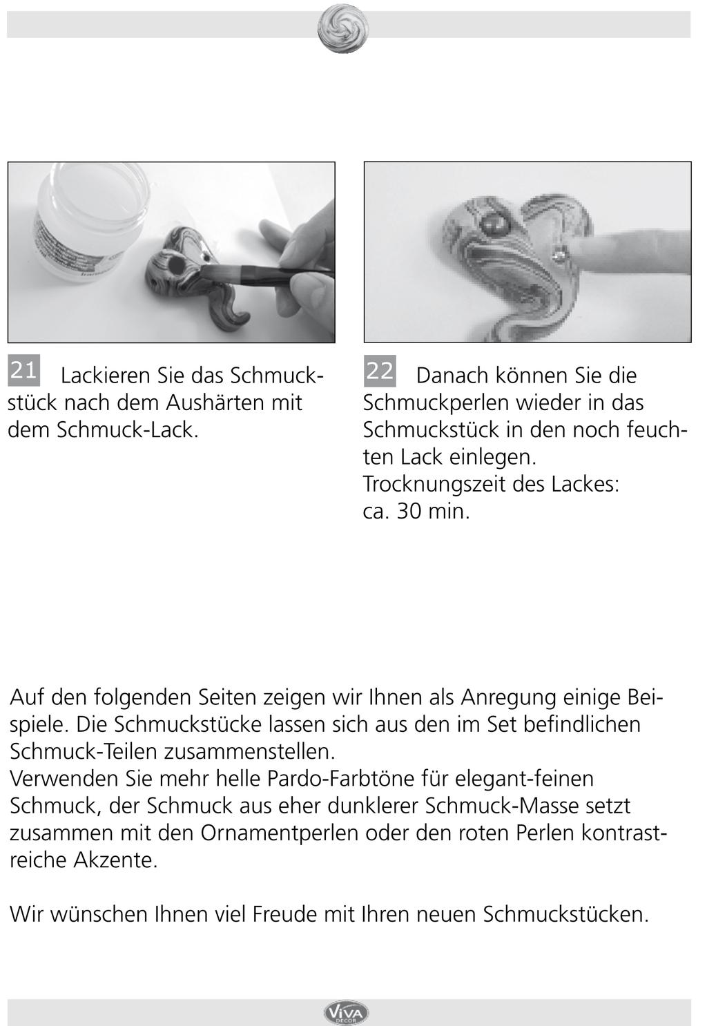 21. Dopo il fissaggio, verniciate il pezzo con l apposita vernice. 22. Dopodiché potete incastonare nuovamente le perline nella vernice ancora umida. Tempo di asciugatura della vernice ca. 30 minuti.