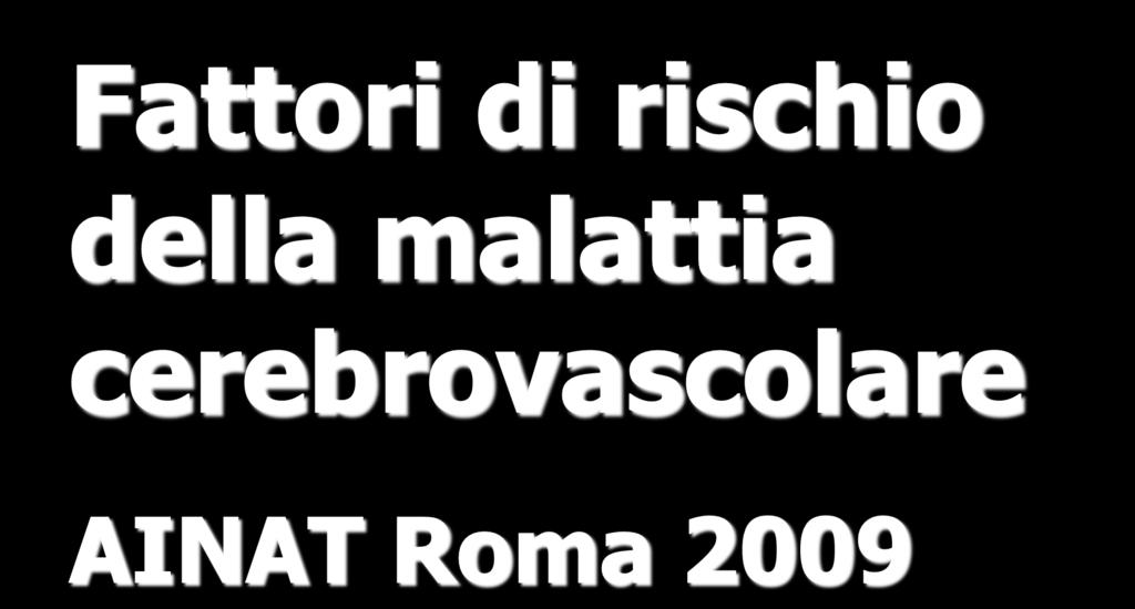 Fattori di rischio della malattia cerebrovascolare AINAT Roma 2009 Vincenzo Manna Docente di Neurologia e Neuropsicologia