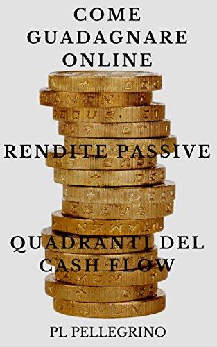 Come guadagnare online con le rendite passive e i quadranti del cash flow: guida per scoprire i segreti degli imprenditori online di successo: marketing,.