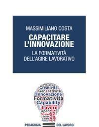 Scaricare Capacitare l'innovazione. La formatività dell'agire lavorativo - Massimiliano Costa SCARICARE Autore: Massimiliano Costa ISBN: 8891742066 Formati: PDF Peso: 14.