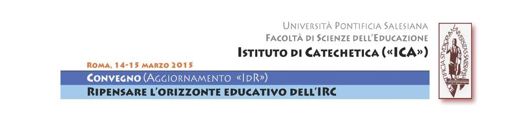 RIPENSARE L ORIZZONTE EDUCATIVO DELL IRC 14-15 marzo 2015 Università Pontificia Salesiana (P.