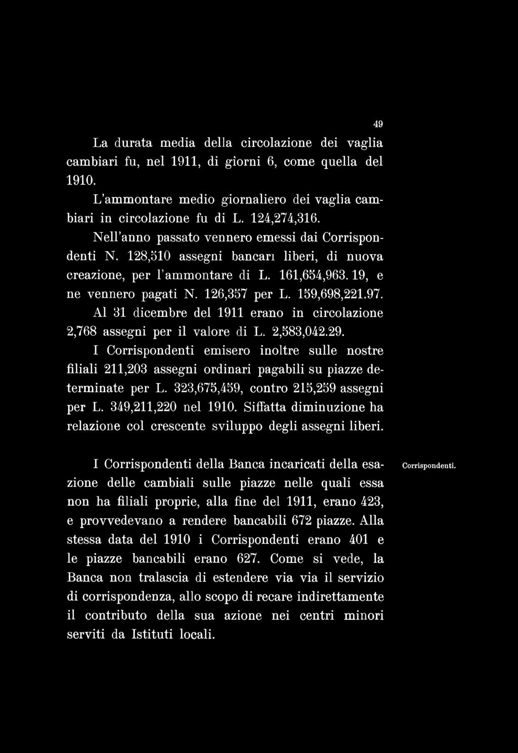 La durata media della circolazione dei vaglia cambiari fu, nel 1911, di giorni 6, come quella del 1910. L ammontare medio giornaliero dei vaglia cambiari in circolazione fu di L. 124,274,316.