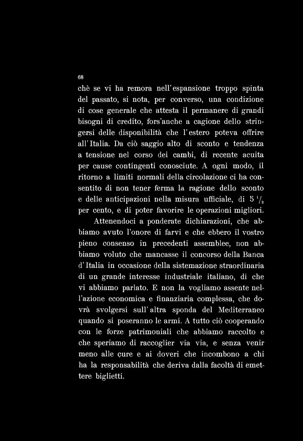 68 chè se vi ha remora nell espansione troppo spinta del passato, si nota, per converso, una condizione di cose generale che attesta il permanere di grandi bisogni di credito, fors anche a cagione