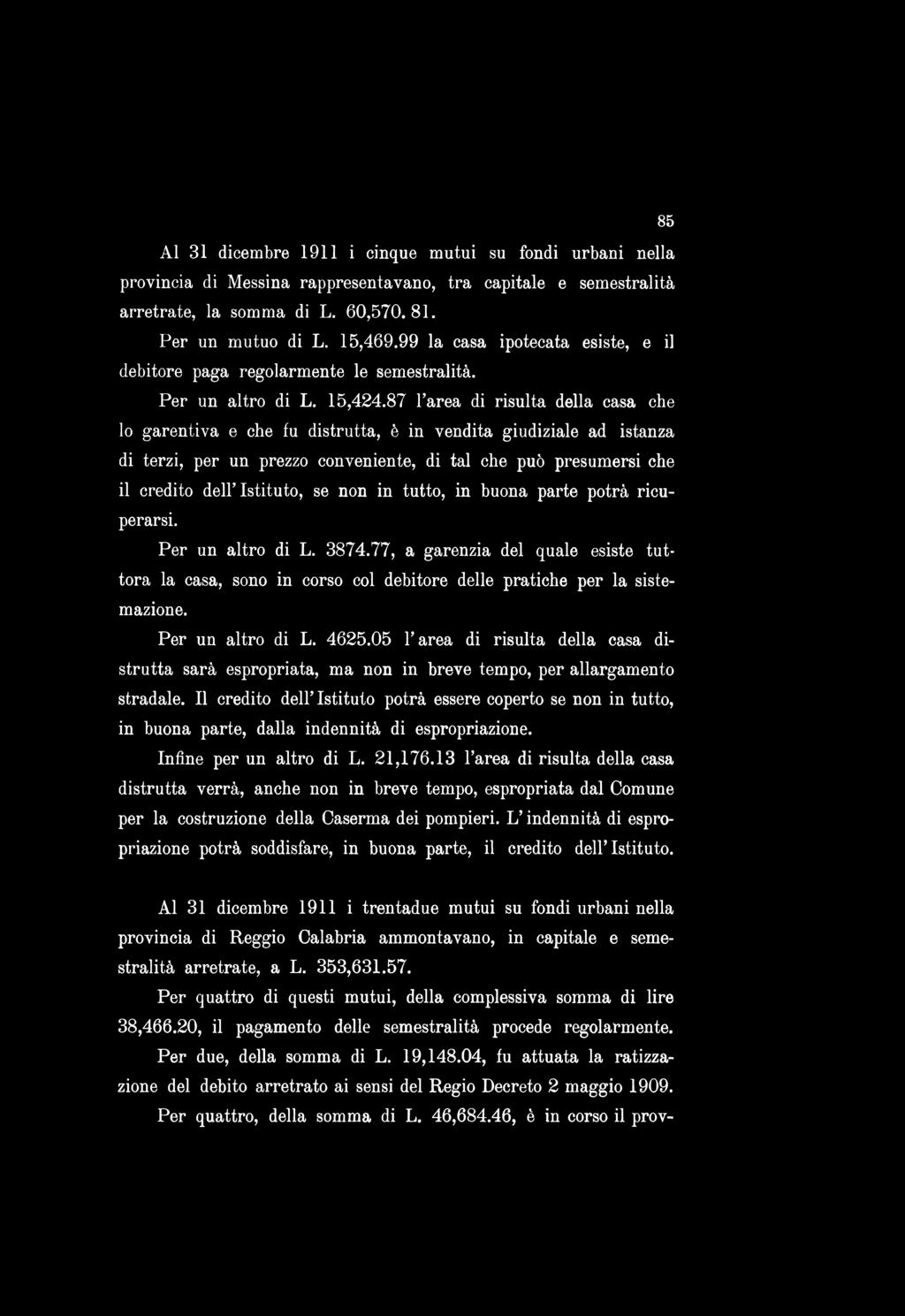 85 Al 31 dicembre 1911 i cinque mutui su fondi urbani nella provincia di Messina rappresentavano, tra capitale e semestralità arretrate, la somma di L. 60,570.81. Per un mutuo di L. 15,469.