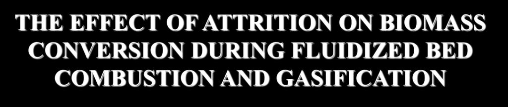 THE EFFECT OF ATTRITION ON BIOMASS CONVERSION DURING FLUIDIZED BED COMBUSTION AND GASIFICATION Fabrizio Scala