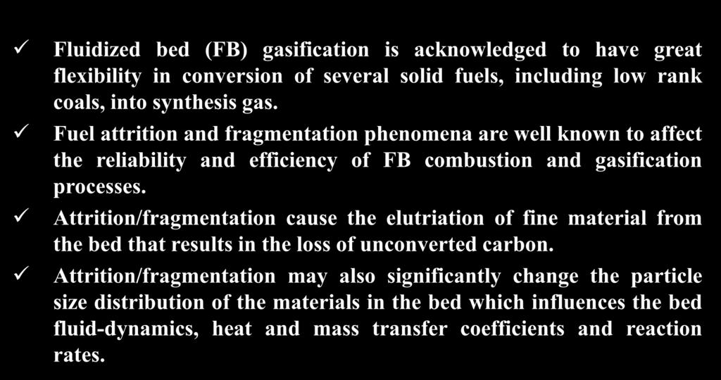 ATTRITION DURING GASIFICATION Fluidized bed (FB) gasification is acknowledged to have great flexibility in conversion of several solid fuels, including low rank coals, into synthesis gas.