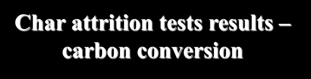 Char attrition tests results carbon conversion 52% 74% T= 800 C U= 0.