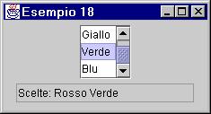 ESEMPIO 16: ULTERIORE VARIANTE Per aggiungere una barra di scorrimento, si sfrutta un JScrollPane, e si fissa un numero massimo di elementi visualizzabili per la lista: public Es18Panel(){.