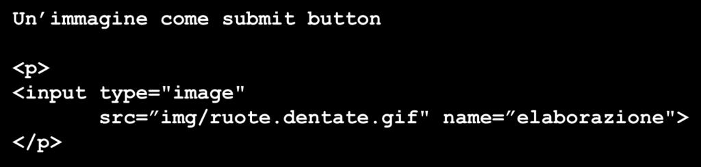 FORM - <input> - 4 Un immagine come submit button <p> <input type="image" src= img/ruote.dentate.