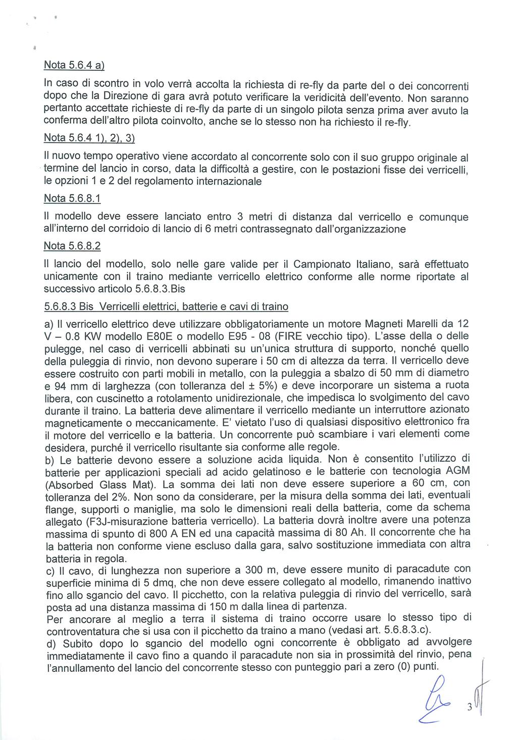 Nota 5.6.4 a) In caso di scontro in volo verrà accolta la richiesta di re-fly da parte del o dei concorrenti dopo che la Direzione di gara avrà potuto verificare la veridicità dell'evento.