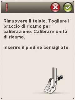 MESSAGGI POPUP - ESECUZIONE RICAMO Calibrazione dell unità di ricamo corretto piedino di ricamo.