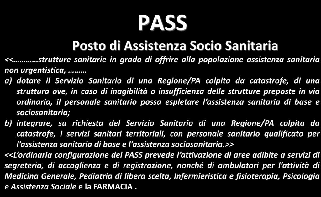 PASS Posto di Assistenza Socio Sanitaria << strutture sanitarie in grado di offrire alla popolazione assistenza sanitaria non urgentistica, a) dotare il Servizio Sanitario di una Regione/PA colpita