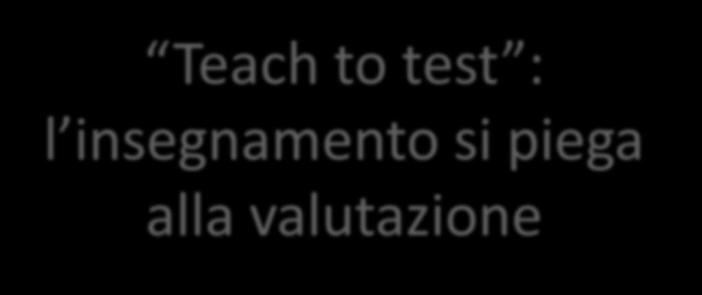 Teach to test : l insegnamento si piega alla valutazione Le modalità valutative impiegate tradizionalmente a scuola tendono a condizionare pesantemente i modi e i contenuti dell apprendimento, in