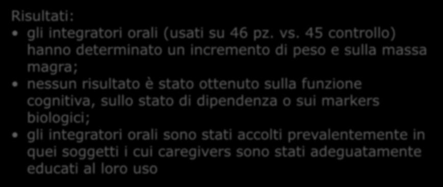 Improvement of weight and fat-free mass with oral nutritional supplementation in patients with Alzheimer s disease at risk of malnutrition (Lauque S et al: J Am Geriatr Soc, 2004) Obiettivo: valutare