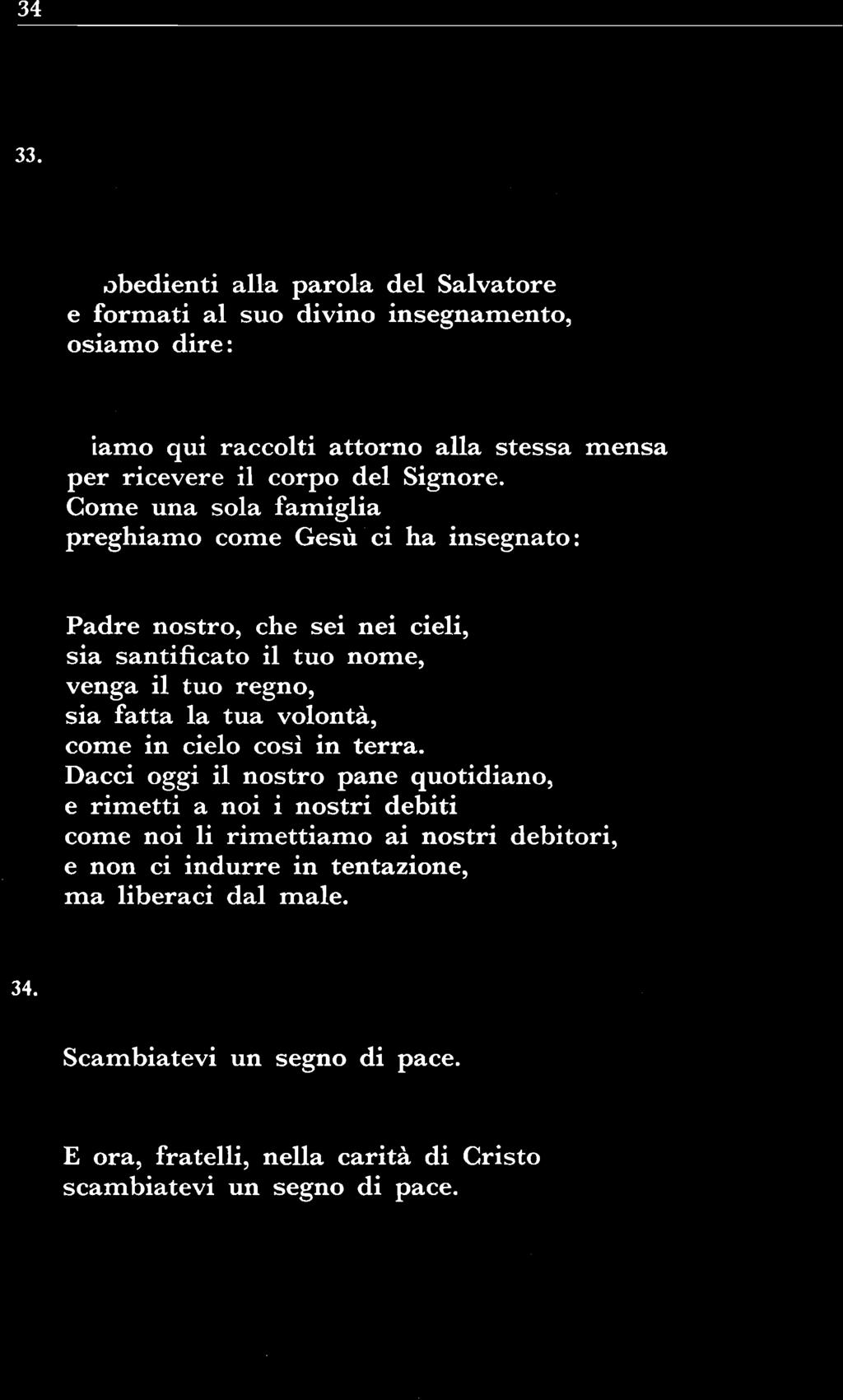 Quindi fa l'introduzione alla preghiera del Signore con queste parole o con altre simili: O bbedienti alla parola del Salvatore e formati al suo divino insegnamento, osiamo dire: '*' Oppure: S iamo