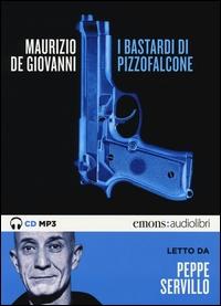 bastardi di Pizzofalcone / Maurizio De Giovanni ; letto da Peppe Servillo ; regia Flavia Gentili De_Giovanni, Maurizio