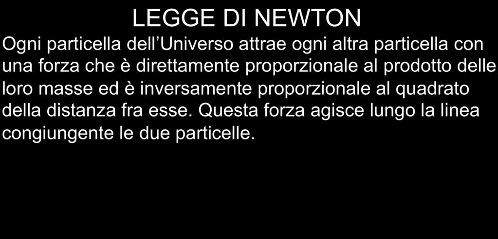 LEGGE DELLA GRAVITAZIONE UNIVERSALE LEGGE DI NEWTON Ogni particella dell Universo attrae ogni altra particella con una forza che è direttamente proporzionale al prodotto delle loro masse ed è