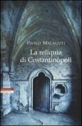 reliquia di Costantinopoli / Paolo Malaguti 2015; 590 p.