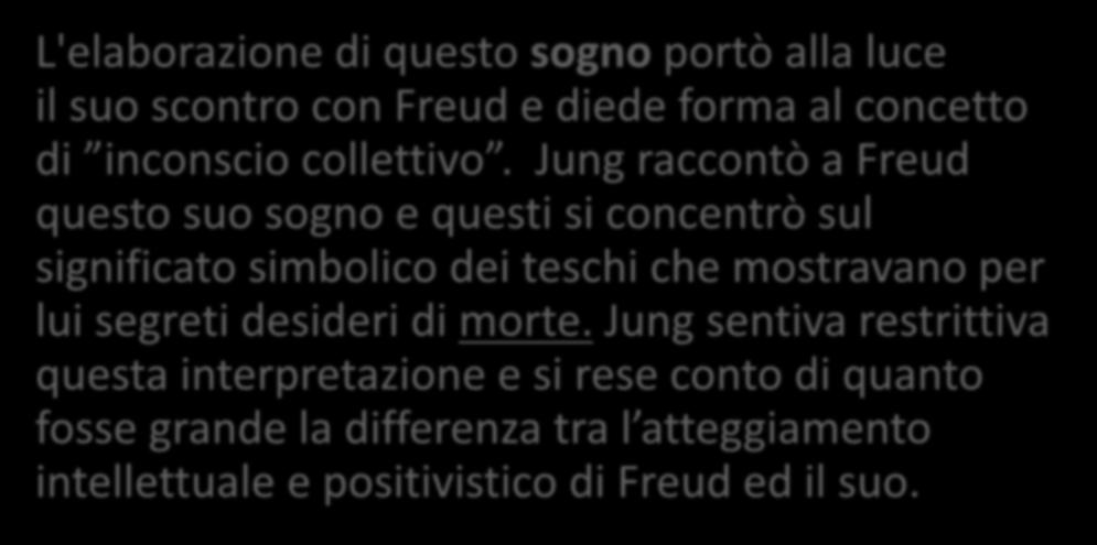 L inconscio collettivo L'elaborazione di questo sogno portò alla luce il suo scontro con Freud e diede forma al concetto di inconscio collettivo.