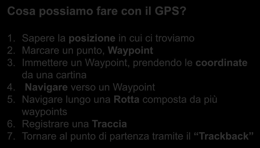 Cosa possiamo fare con il GPS? 1. Sapere la posizione in cui ci troviamo 2. Marcare un punto, Waypoint 3.