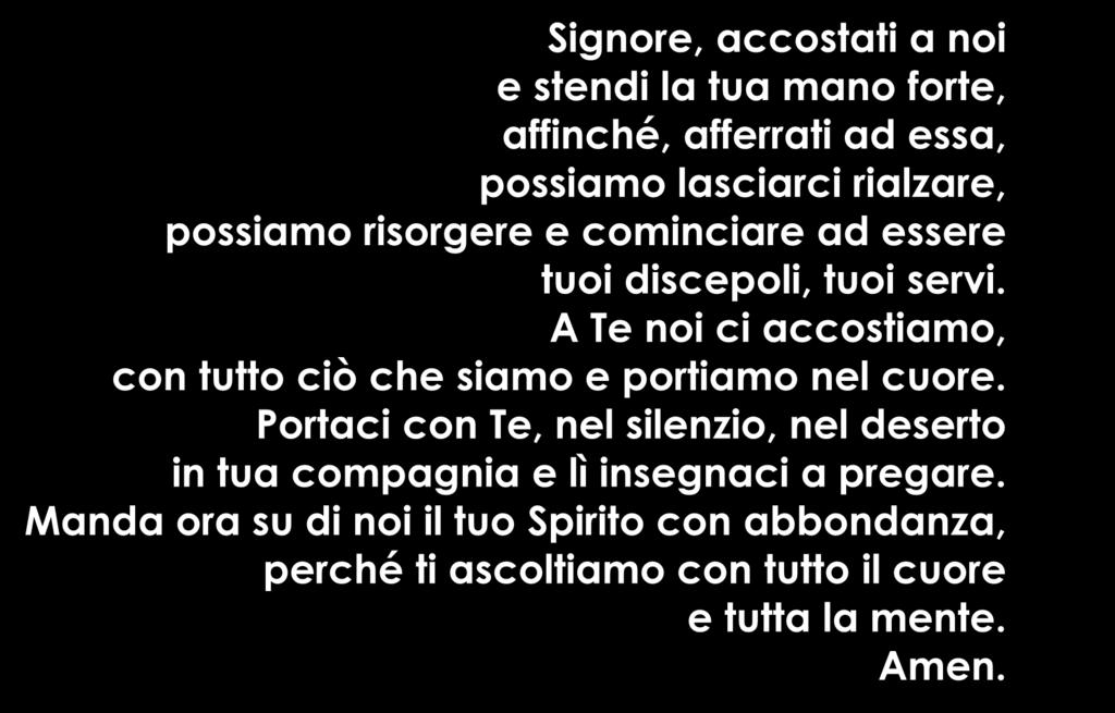 Signore, accostati a noi e stendi la tua mano forte, affinché, afferrati ad essa, possiamo lasciarci rialzare, possiamo risorgere e cominciare ad essere tuoi discepoli, tuoi servi.