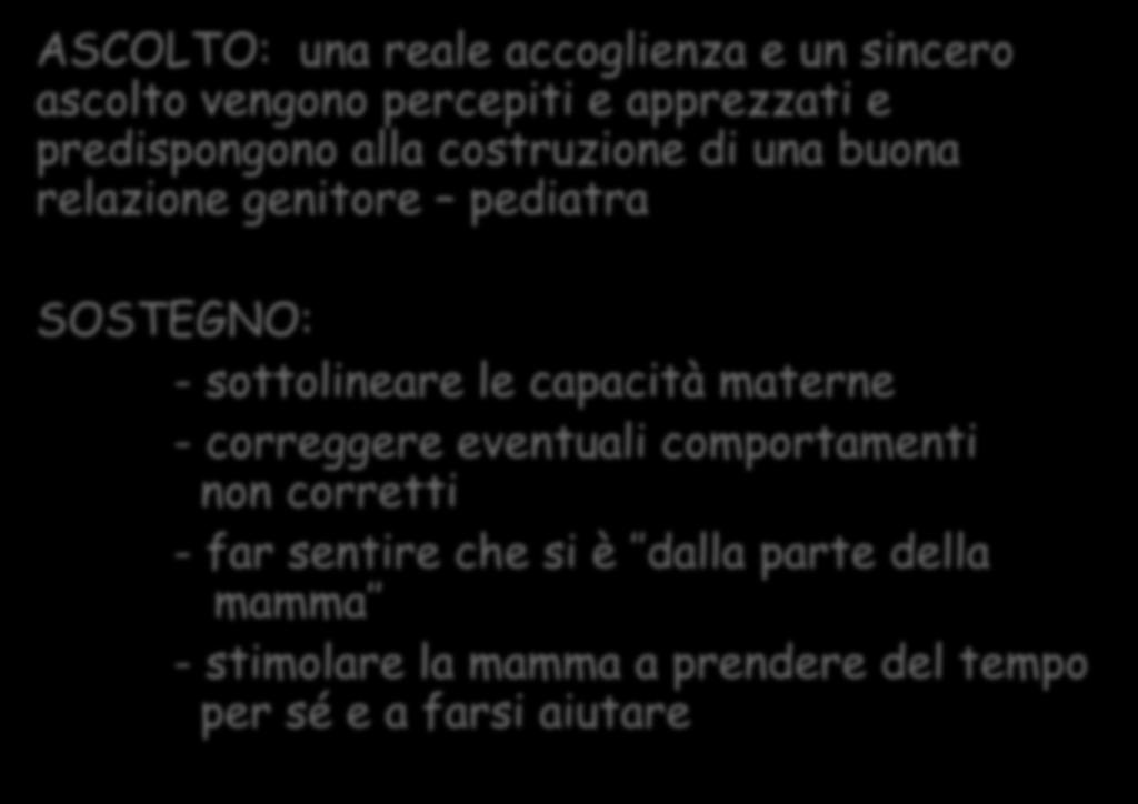 RUOLO RELAZIONALE ASCOLTO: una reale accoglienza e un sincero ascolto vengono percepiti e apprezzati e predispongono alla costruzione di una buona relazione genitore pediatra SOSTEGNO: -