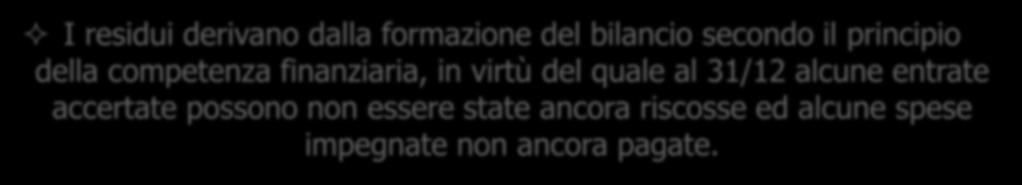 I RESIDUI (1) I residui derivano dalla formazione del bilancio secondo il principio della competenza finanziaria, in virtù del quale al 31/12 alcune entrate accertate possono non