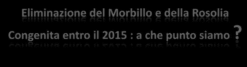 Eliminazione del Morbillo e della Rosolia Congenita entro il 2015 : a che punto siamo?