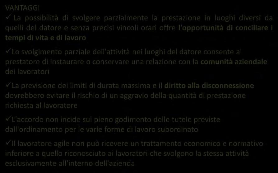 Il lavoro agile VANTAGGI La possibilità di svolgere parzialmente la prestazione in luoghi diversi da quelli del datore e senza precisi vincoli orari offre l'opportunità di conciliare i tempi di vita