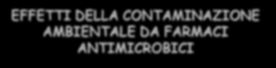 DELLA CONTAMINAZIONE AMBIENTALE DA FARMACI ANTIMICROBICI Effetti sulle specie