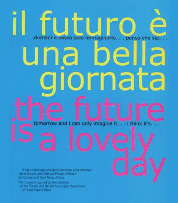 CATALOGHI E PROGETTI 15 Il futuro è una bella giornata I bambini vengono dal futuro, diceva il poeta: certamente sono veri appassionati di futuro e a ben guardare con un piede ci sono già dentro.