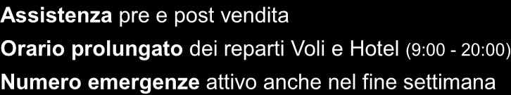 Assistenza pre e post vendita Orario prolungato dei reparti Voli e Hotel (9:00-20:00) Numero emergenze attivo anche nel fine settimana Innovazione tecnologica per un sistema sempre all avanguardia