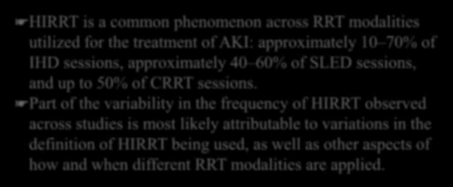 2018 HIRRT is a common phenomenon across RRT modalities utilized for the treatment of AKI: approximately 10 70% of IHD sessions, approximately 40 60% of SLED sessions, and up to 50% of CRRT sessions.
