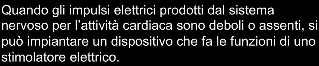 PACE-MAKER CARDIACO Quando gli impulsi elettrici prodotti dal sistema nervoso per l attività cardiaca sono deboli o