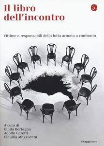 Guido Bertagna, Adolfo Ceretti, Claudia Mazzuccato, Il libro dell incontro, Il Saggiatore, 2015 Questo libro cambia la storia d'italia.