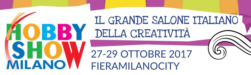 HOBBY SHOW MILANO AUTUNNO 2017 29ª EDIZIONE 27 29 OTTOBRE 2017 Torna a Milano l appuntamento più atteso dell anno dedicato alla creatività femminile Da venerdì 27 a domenica 29 ottobre nel Padiglione