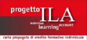 Le azioni di accompagnamento al lavoro Carta ILA La Carta ILA (Individual Learning Account) È una carta di credito formativo individuale che finanzia le spese sostenute dai lavoratori in uscita dal