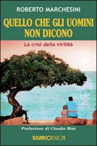 Quello che gli uomini non dicono : la crisi della virilità / Roberto Marchesini ; prefazione di Claudio Risè Marchesini, Roberto