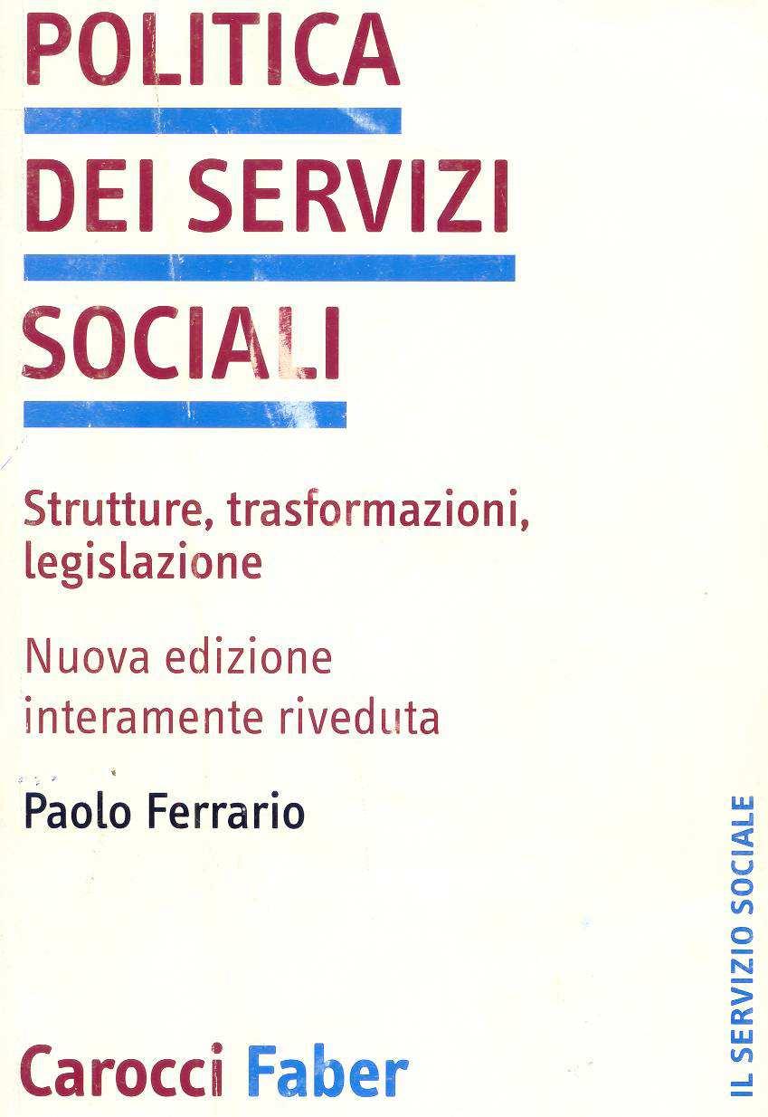 6 Il testo Paolo Ferrario, Politica dei servizi sociali: strutture, trasformazioni, legislazione, Carocci Faber, 2001 è stato scritto per tenere sotto attenzione alcune delle variabili Indicate nella