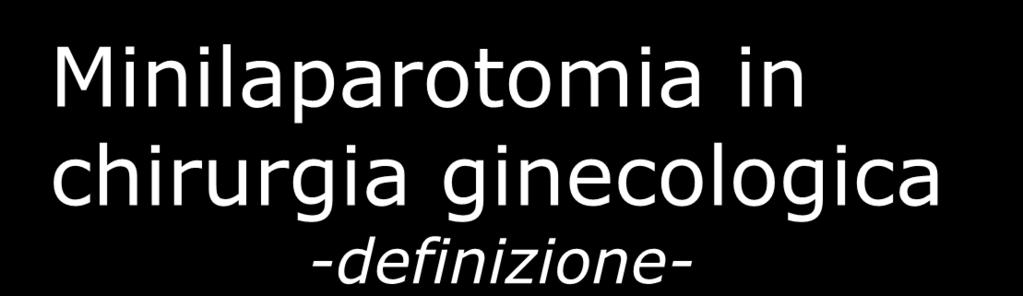 Minilaparotomia in chirurgia ginecologica -definizione- Hoffman SM et al (1998): 5-6