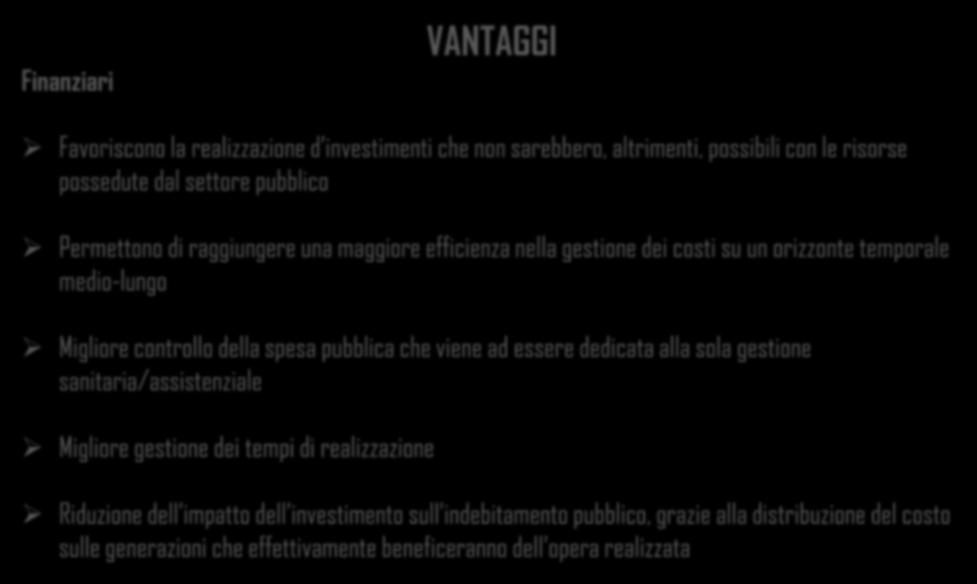 Finanziari VANTAGGI Favoriscono la realizzazione d investimenti che non sarebbero, altrimenti, possibili con le risorse possedute dal settore pubblico Permettono di raggiungere una maggiore