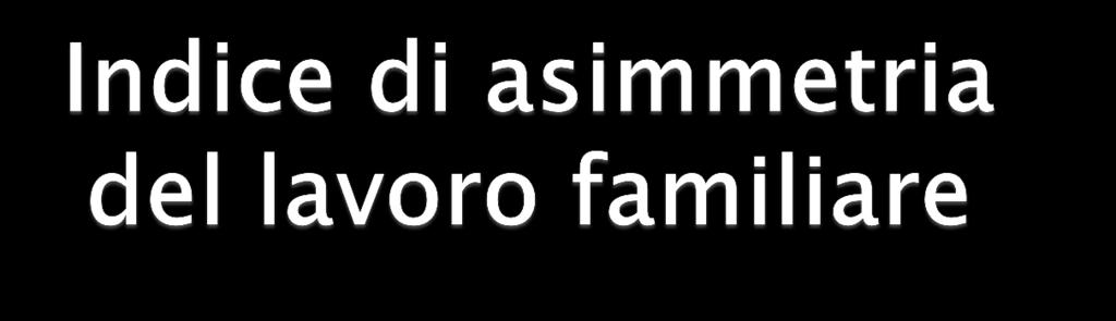 Si chiama INDICE DI ASIMMETRIA del lavoro familiare la quantità di tempo, in percentuale, dedicato dalle donne in coppia, al lavoro familiare, rispetto al tempo dedicato ad entrambi i partner a tali