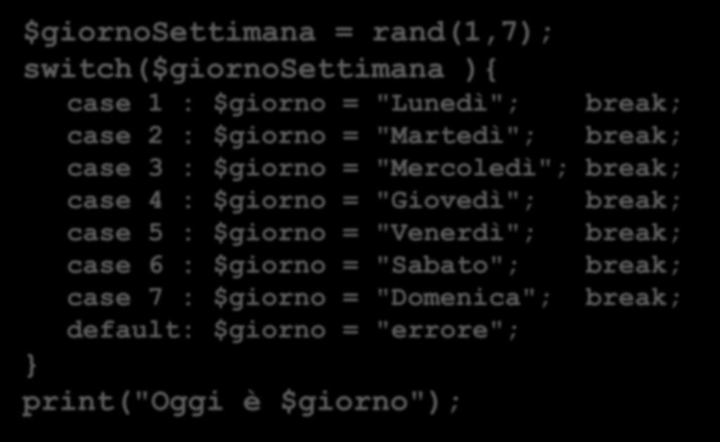 SWITCH $giornosettimana = rand(1,7); switch($giornosettimana ){ case 1 : $giorno = "Lunedì"; break; case 2 : $giorno = "Martedì"; break; case 3 : $giorno = "Mercoledì"; break; case 4 :