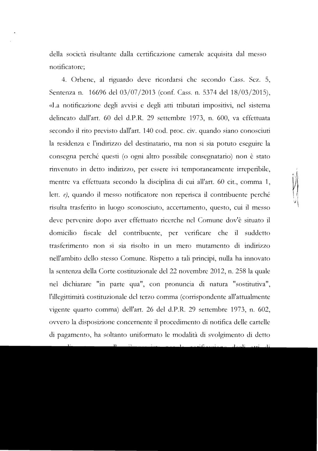 della società risultante dalla certificazione camerale acquisita dal messo notificatore; 4. Orbene, al riguardo deve ricordarsi che secondo Cass. Sez. 5, Sentenza n. 16696 del 03/07/2013 (conf. Cass. n. 5374 del 18/03/2015), «La notificazione degli avvisi e degli atti tributari impositivi, nel sistema delineato dall'art.