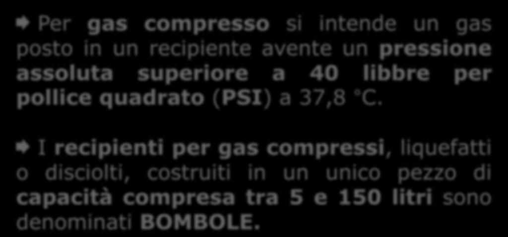 DEFINIZIONI Per gas compresso si intende un gas posto in un recipiente avente un pressione assoluta superiore a 40 libbre per pollice quadrato (PSI) a