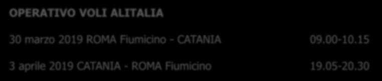 OPERATIVO VOLI ALITALIA 30 marzo 2019 ROMA Fiumicino - CATANIA 09.00-10.15 3 aprile 2019 CATANIA - ROMA Fiumicino 19.05-20.