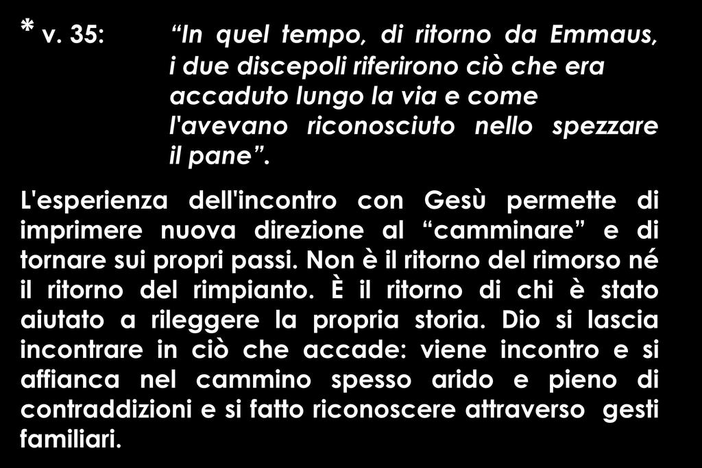 * v. 35: In quel tempo, di ritorno da Emmaus, i due discepoli riferirono ciò che era accaduto lungo la via e come l'avevano riconosciuto nello spezzare il pane.