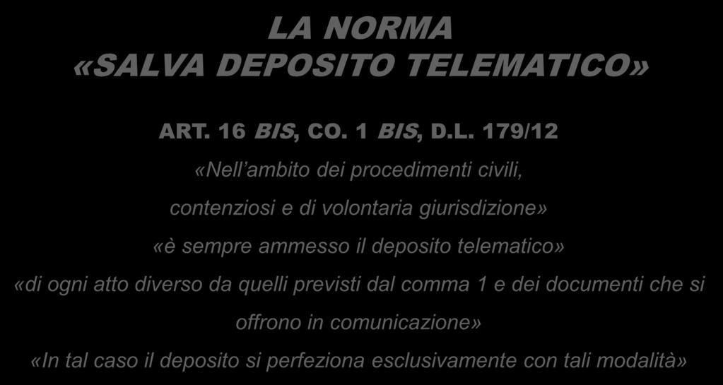 LA NORMA «SALVA DEPOSITO TELEMATICO» ART. 16 BIS, CO. 1 BIS, D.L. 179/12 «Nell ambito dei procedimenti civili, contenziosi e di volontaria giurisdizione» «è sempre ammesso il deposito